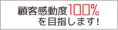 顧客満足度100%を目指します！