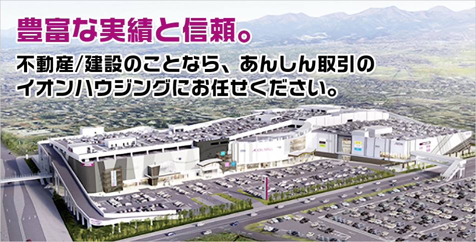 豊富な実績と信頼。不動産/建設のことなら、あんしん取引のイオンハウジングにお任せください。