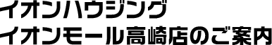 イオンハウジングイオンモール高崎店のご案内